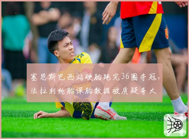 塞恩斯巴西站硬胎跑完36圈夺冠，法拉利轮胎保胎数据被质疑夸大