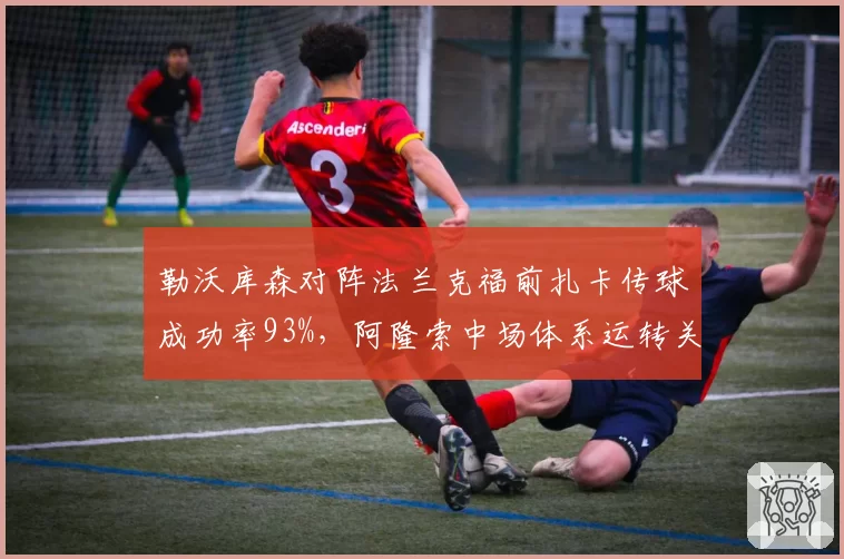 勒沃库森对阵法兰克福前扎卡传球成功率93%，阿隆索中场体系运转关键