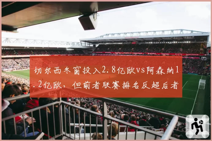 切尔西冬窗投入2.8亿欧vs阿森纳1.2亿欧，但前者联赛排名反超后者，投入产出比分析
