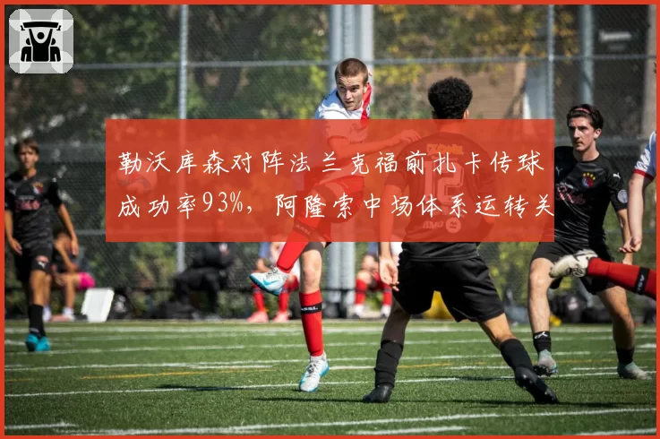 勒沃库森对阵法兰克福前扎卡传球成功率93%，阿隆索中场体系运转关键