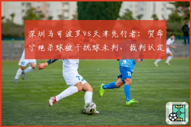 深圳马可波罗vs天津先行者:贺希宁绝杀球被干扰球未判,裁判认定有效引双方对峙