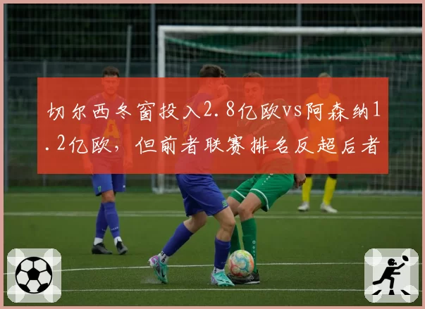 切尔西冬窗投入2.8亿欧vs阿森纳1.2亿欧，但前者联赛排名反超后者，投入产出比分析