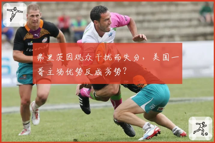 弗里茨因观众干扰而失分，美国一哥主场优势反成劣势？