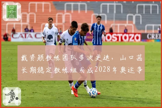 戴资颖教练团队多次更迭，山口茜长期稳定教练组或成2028年奥运争冠保障