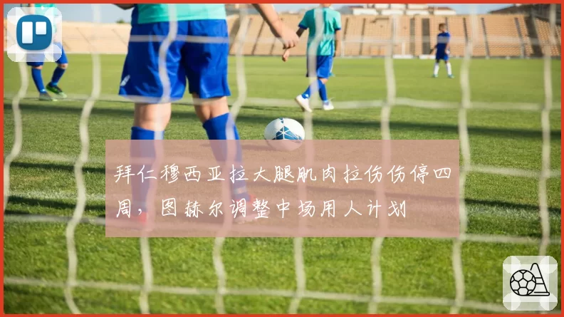 拜仁穆西亚拉大腿肌肉拉伤伤停四周，图赫尔调整中场用人计划