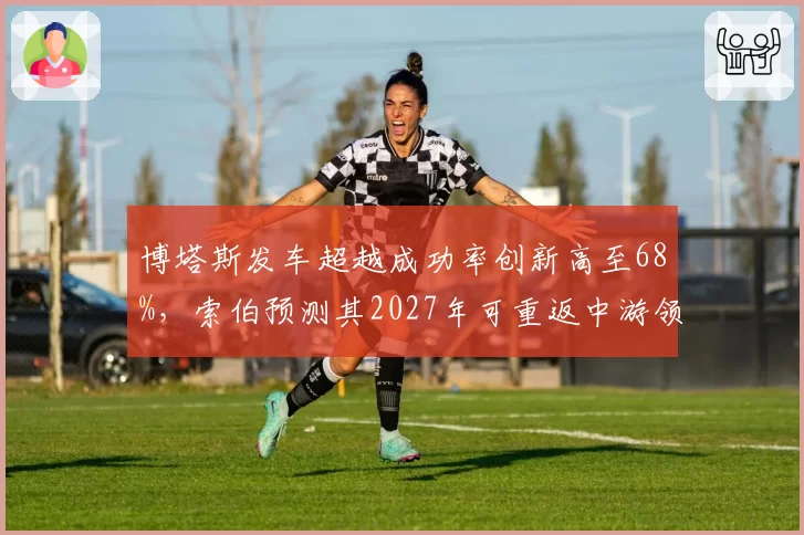 博塔斯发车超越成功率创新高至68%，索伯预测其2027年可重返中游领先
