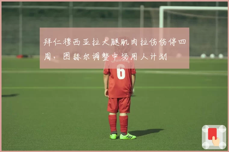 拜仁穆西亚拉大腿肌肉拉伤伤停四周，图赫尔调整中场用人计划