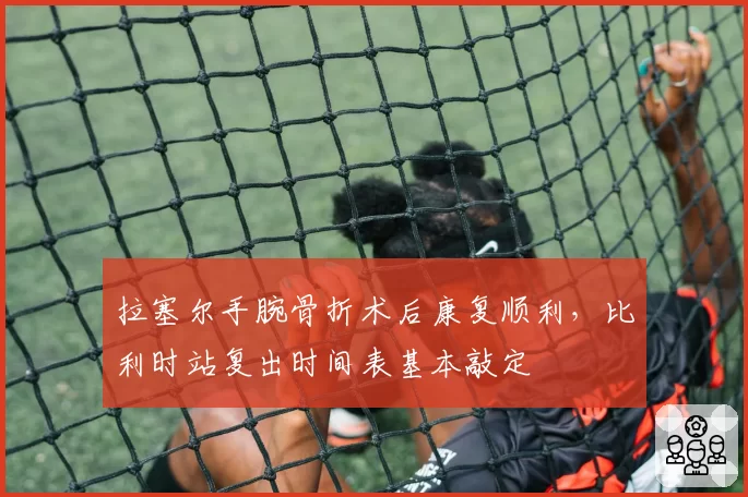 拉塞尔手腕骨折术后康复顺利，比利时站复出时间表基本敲定