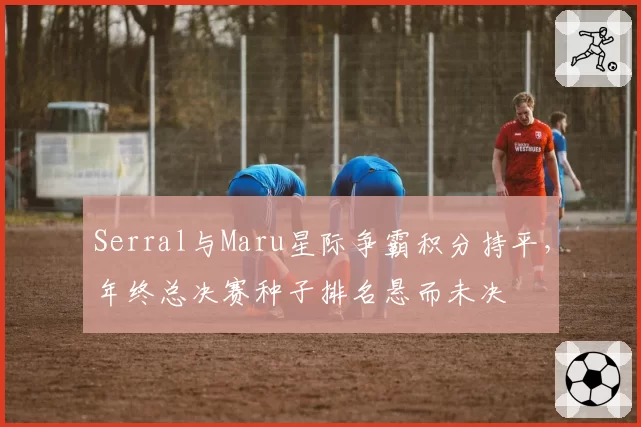 Serral与Maru星际争霸积分持平，年终总决赛种子排名悬而未决