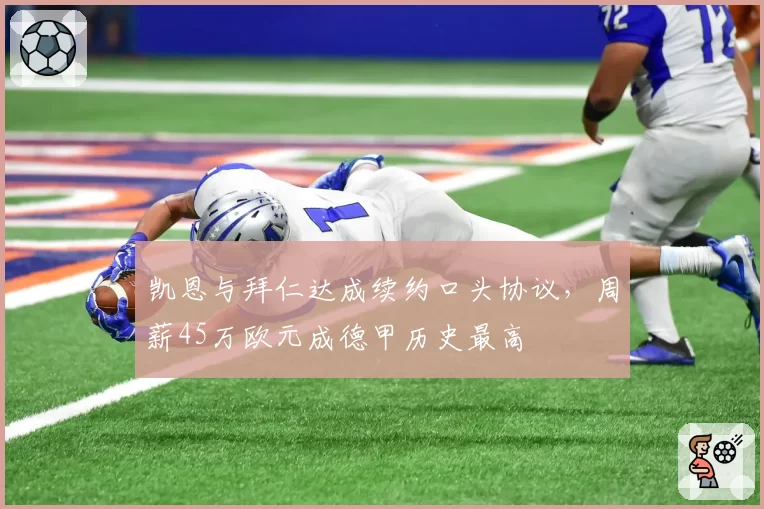凯恩与拜仁达成续约口头协议，周薪45万欧元成德甲历史最高