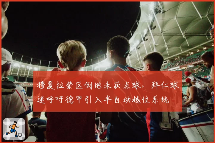 穆夏拉禁区倒地未获点球，拜仁球迷呼吁德甲引入半自动越位系统