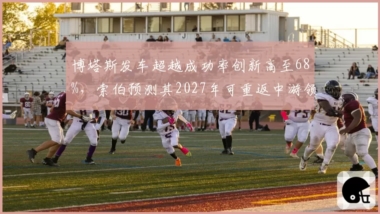 博塔斯发车超越成功率创新高至68%，索伯预测其2027年可重返中游领先