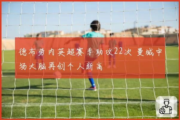德布劳内英超赛季助攻22次 曼城中场大脑再创个人新高