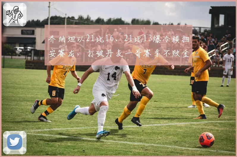乔纳坦以21比16、21比13爆冷横扫安赛龙，打破丹麦一哥赛季不败金身