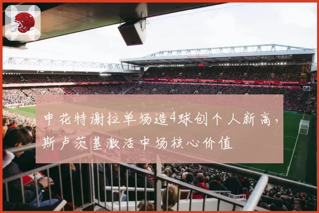 申花特谢拉单场造4球创个人新高，斯卢茨基激活中场核心价值
