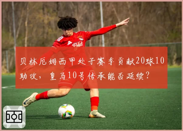 贝林厄姆西甲处子赛季贡献20球10助攻，皇马10号传承能否延续？