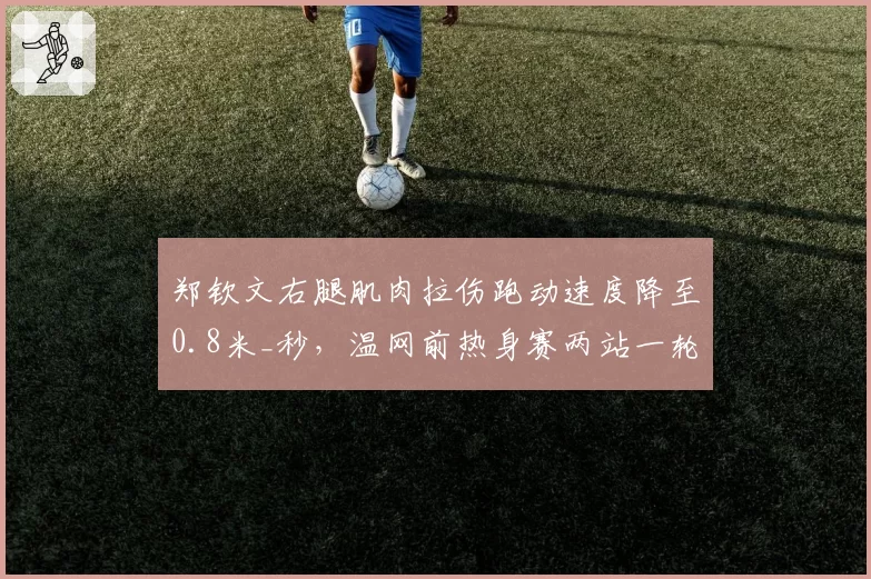 郑钦文右腿肌肉拉伤跑动速度降至0.8米_秒，温网前热身赛两站一轮游