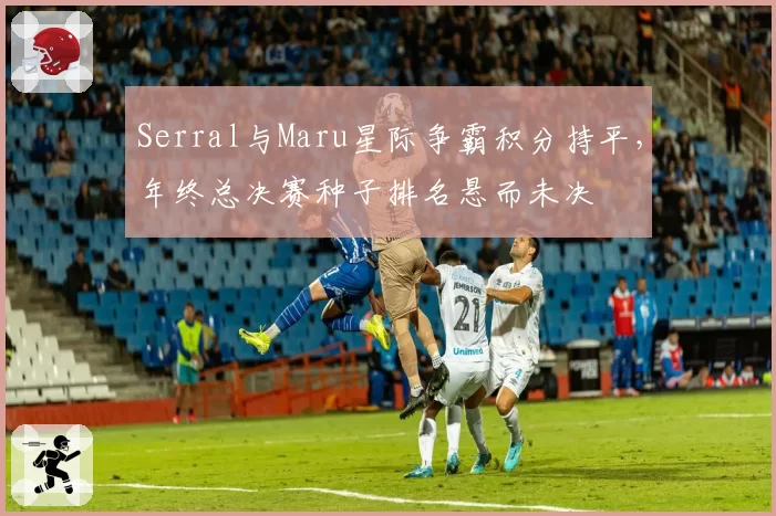 Serral与Maru星际争霸积分持平，年终总决赛种子排名悬而未决